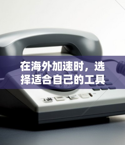 在海外加速时，选择适合自己的工具至关重要。以下是一个系统性的指南，帮助您找到适合的加速器