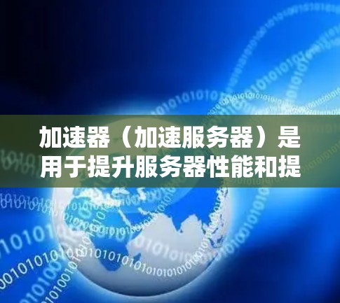 加速器(加速服务器)是用于提升服务器性能和提高响应速度的工具。在全球范围内,加速器有很多种,涵盖了从个人用途到企业应用的多种类型。以下是一些常见的加速器及其特点,供您参考