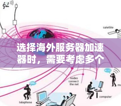 选择海外服务器加速器时，需要考虑多个因素，以下是一些关键点和建议，帮助你做出明智的选择