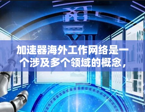 加速器海外工作网络是一个涉及多个领域的概念,主要指那些通过加速技术、合作伙伴加速合作、数据加速和业务加速等手段,促进跨国或全球范围内的业务和合作的平台或机制。以下是对该概念的详细分析和扩展