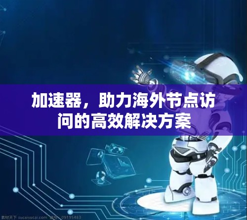 加速器,助力海外节点访问的高效解决方案