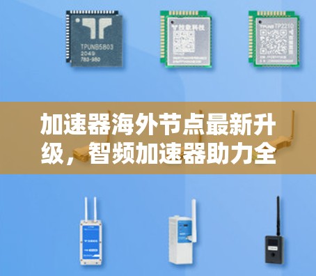 加速器海外节点最新升级，智频加速器助力全球网络效率提升