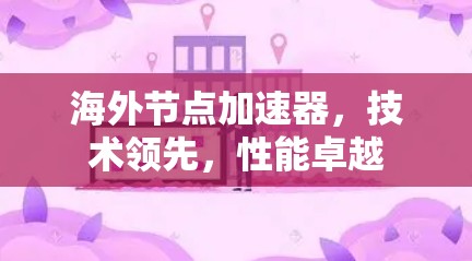 海外节点加速器,技术领先,性能卓越