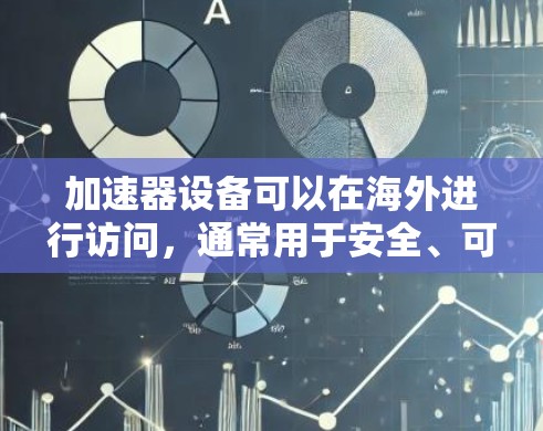 加速器设备可以在海外进行访问,通常用于安全、可靠和高效地访问网络资源。以下是一些推荐的加速器设备和解决方案,帮助您进行海外内容访问