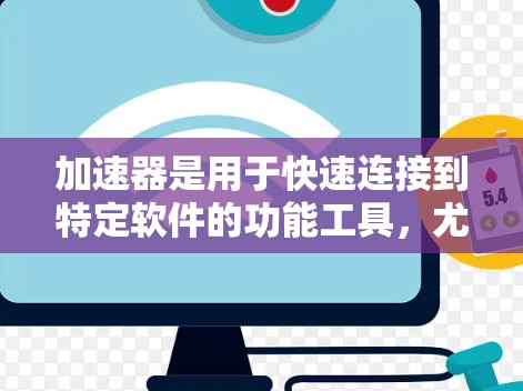 加速器是用于快速连接到特定软件的功能工具，尤其适用于需要快速访问海外社交软件的用户。以下是对加速器功能的详细说明