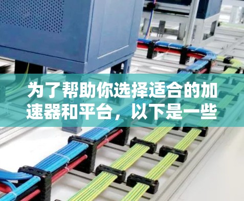 为了帮助你选择适合的加速器和平台,以下是一些综合考虑的因素和推荐策略
