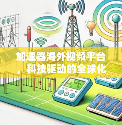 加速器海外视频平台，科技驱动的全球化解决方案