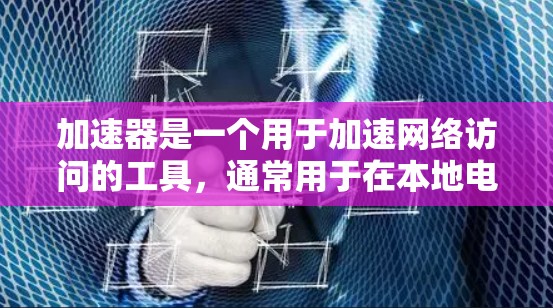 加速器是一个用于加速网络访问的工具，通常用于在本地电脑上加速 downloaded文件或连接到互联网。如果您指的是海外网络访问，可能需要结合更多的因素来考虑，例如