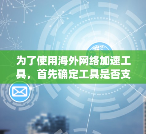 为了使用海外网络加速工具，首先确定工具是否支持国际网络连接。推荐选择Speedtest、我链、Get abroad和Switch Global。以下是详细的使用指南