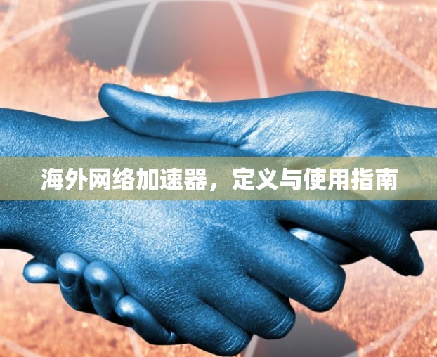 海外网络加速器，定义与使用指南