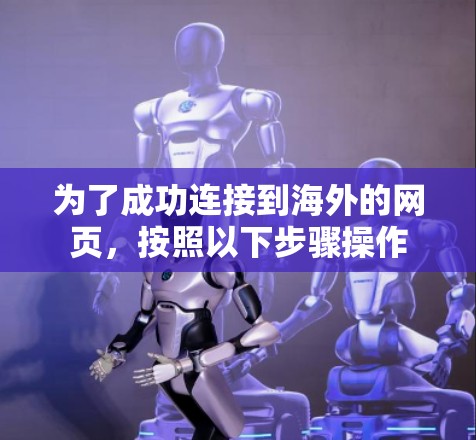 为了成功连接到海外的网页，按照以下步骤操作