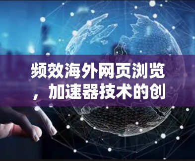 频效海外网页浏览，加速器技术的创新与发展