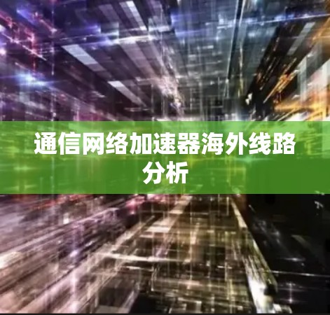 通信网络加速器海外线路分析