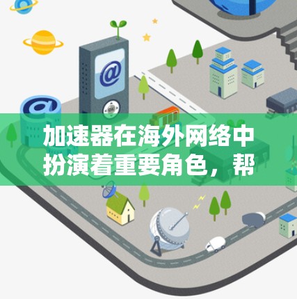 加速器在海外网络中扮演着重要角色，帮助用户高效获取网络连接。以下是一个详细的指南，帮助你选择和使用海外网络加速工具