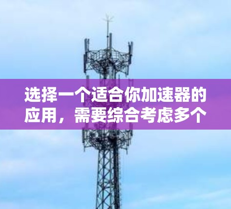 选择一个适合你加速器的应用,需要综合考虑多个因素,以下是一个结构化的推荐