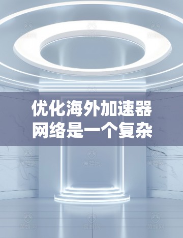 优化海外加速器网络是一个复杂的系统工程，需要从多个维度进行全面考虑。以下是一个结构化的优化策略指南，旨在帮助您高效地优化海外加速器的网络系统