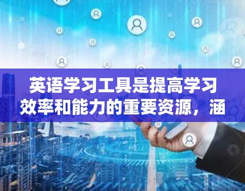 英语学习工具是提高学习效率和能力的重要资源,涵盖了听说读写四个阶段。以下是对这些工具的系统整理