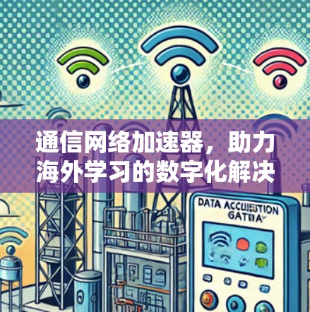 通信网络加速器,助力海外学习的数字化解决方案