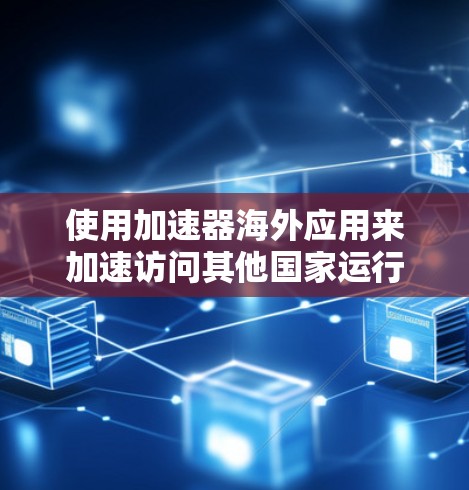 使用加速器海外应用来加速访问其他国家运行的网站是一种高效且便捷的方法。以下是对该问题的详细分步解决方案