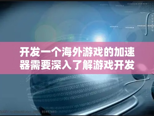 开发一个海外游戏的加速器需要深入了解游戏开发、技术栈构建、开发流程以及全球化策略。以下是一个详细的步骤指南，帮助您逐步完成海外游戏开发