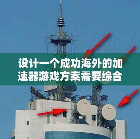 设计一个成功海外的加速器游戏方案需要综合考虑多个因素，才能确保游戏在海外市场有良好的表现。以下是一个结构化的建议