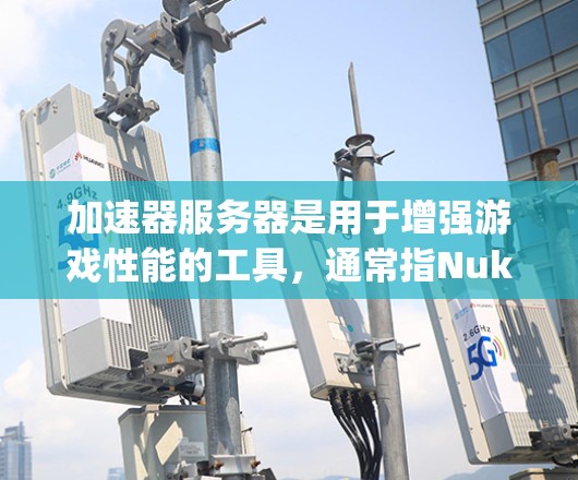 加速器服务器是用于增强游戏性能的工具，通常指Nuke、Hunt、Orbit、Key等，这些工具帮助玩家在海外游戏环境中加速游戏加载。以下是关于加速器服务器的详细分析