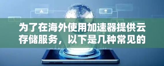 为了在海外使用加速器提供云存储服务，以下是几种常见的解决方案
