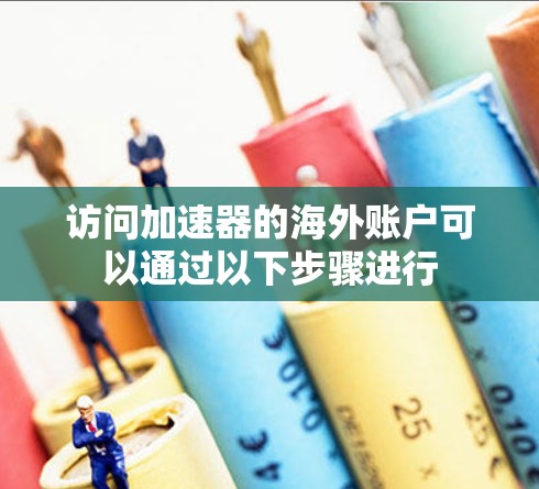 访问加速器的海外账户可以通过以下步骤进行