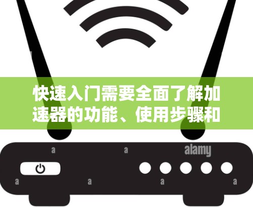 快速入门需要全面了解加速器的功能、使用步骤和潜在风险，结合实际需求选择合适的加速器。以下是对加速器海外支付访问的简要总结