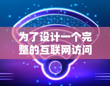 为了设计一个完整的互联网访问方案，确保用户在加速器上的高效和安全访问，可以按照以下步骤进行