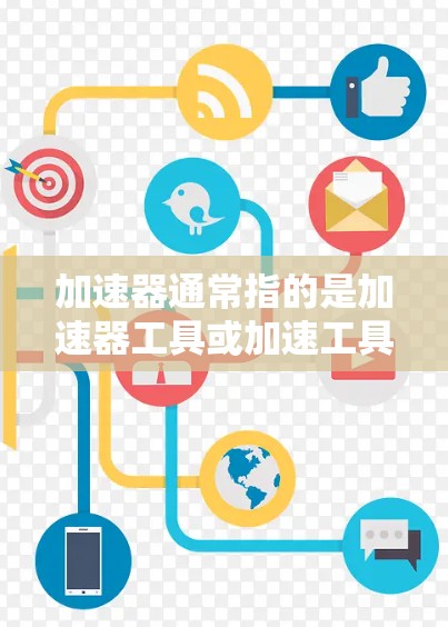 加速器通常指的是加速器工具或加速工具,这些工具旨在帮助用户快速加载网站、网页或应用,以提升访问速度。以下是一些常见的加速工具和它们的使用方法 加速器通常指的是加速器工具或加速工具,这些工具旨在帮助用户快速加载网站、网页或应用,以提升访问速度。以下是一些常见的加速工具和它们的使用方法