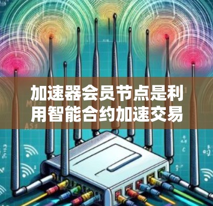 加速器会员节点是利用智能合约加速交易或支付的区块链节点,通过硬件加速器(如GPU)处理计算请求,提升交易效率。其主要功能包括加速支付、处理验证节点、数据管理等。以下是关于加速器会员节点的详细信息