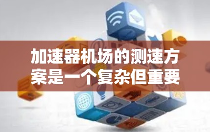加速器机场的测速方案是一个复杂但重要的问题，涉及设计合理性、测试方案的实施和效果评估。以下是详细的分析和建议