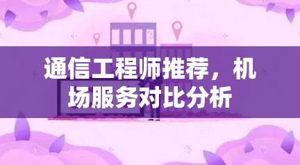 通信工程师推荐,机场服务对比分析