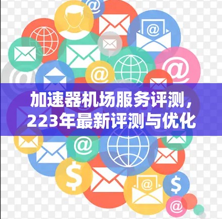 加速器机场服务评测，223年最新评测与优化方案