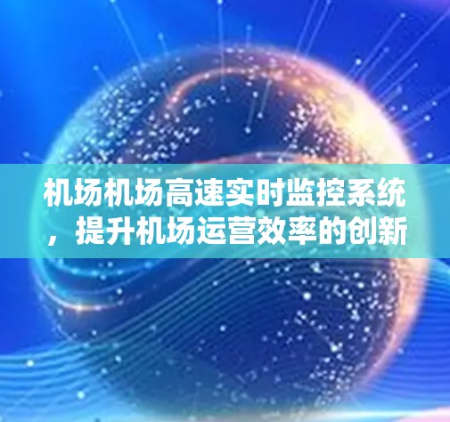 机场机场高速实时监控系统,提升机场运营效率的创新解决方案