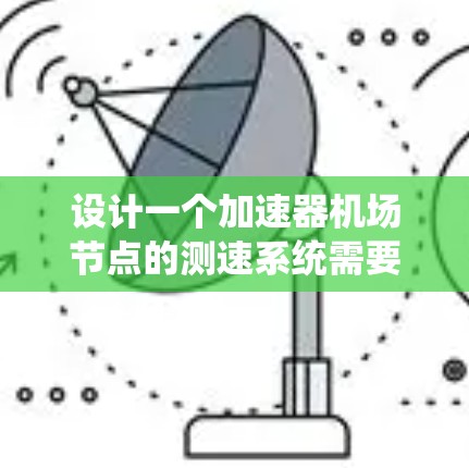 设计一个加速器<strong>机场节点</strong>的测速系统需要综合考虑多个方面，以确保机场运行的安全性和乘客的隐私。以下是一个逐步的设计方案