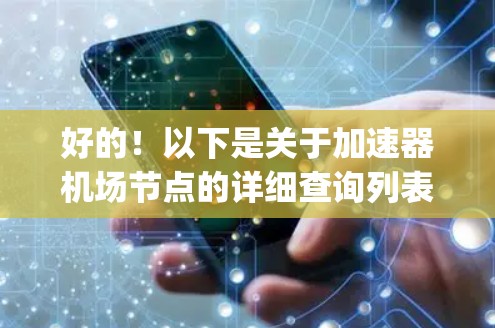 好的!以下是关于加速器<strong>机场节点</strong>的详细查询列表,包括每个 airport 的地理位置、交通方式和一些关键信息