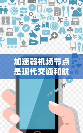 加速器<strong>机场节点</strong>是现代交通和航空服务的重要组成部分,它们在提升交通效率、增加国际航空服务和发展航空项目等方面发挥了重要作用。以下是对加速器<strong>机场节点</strong>的详细分析