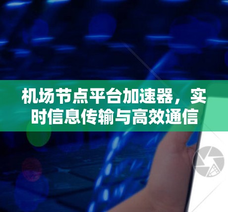 <strong>机场节点</strong>平台加速器，实时信息传输与高效通信解决方案