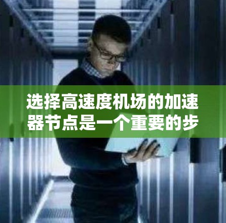 选择高速度机场的加速器节点是一个重要的步骤，它直接影响飞行效率和安全性。以下是一步步的指南