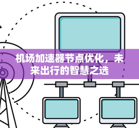 机场加速器节点优化，未来出行的智慧之选