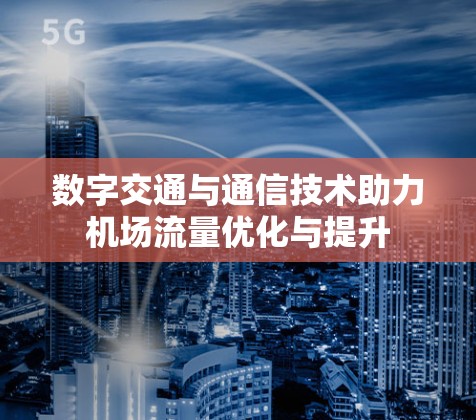 数字交通与通信技术助力机场流量优化与提升