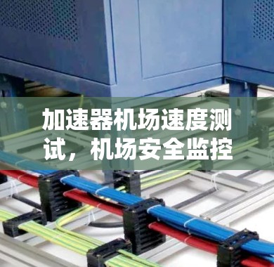 加速器机场速度测试，机场安全监控的关键举措