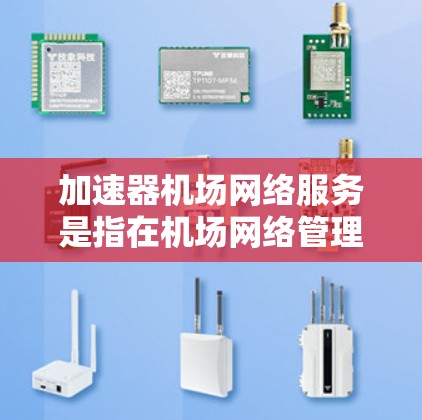 加速器机场网络服务是指在机场网络管理中，通过加速器机箱和网络优化技术来提升机场设备之间的网络连接性能，优化机场网络的运行效率和稳定性。以下是关于该服务的详细分析