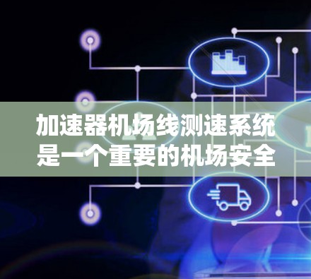 加速器机场线测速系统是一个重要的机场安全监控工具，主要由地面人员和飞行人员共同使用，通过实时监测飞机的速度以确保飞行安全。以下是对其工作的详细说明