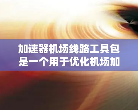 加速器机场线路工具包是一个用于优化机场加速器系统、提升机场服务效率的工具包。以下是该工具包的一些功能和使用方法 加速器机场线路工具包是一个用于优化机场加速器系统、提升机场服务效率的工具包。以下是该工具包的一些功能和使用方法