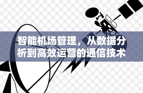 智能机场管理，从数据分析到高效运营的通信技术应用