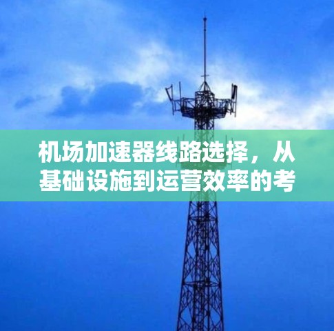 机场加速器线路选择,从基础设施到运营效率的考量