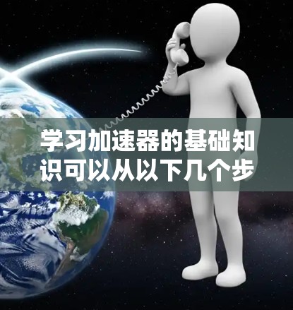 学习加速器的基础知识可以从以下几个步骤展开